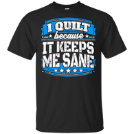 I Quilt Because It Keeps Me Sane Quilting